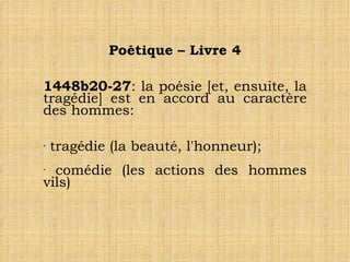 Poétique – Livre 4 1448b20-27 : la poésie [et, ensuite, la tragédie] est en accord au caractère des hommes:  tragédie (la beauté, l'honneur); comédie (les actions des hommes vils)‏ 