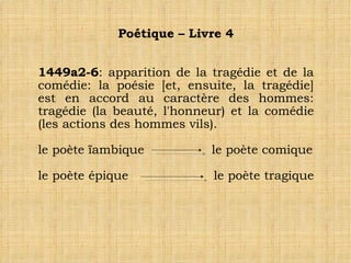 Poétique – Livre 4 1449a2-6 : apparition de la tragédie et de la comédie: la poésie [et, ensuite, la tragédie] est en accord au caractère des hommes: tragédie (la beauté, l'honneur) et la comédie (les actions des hommes vils). le poète ïambique  le poète comique le poète épique  le poète tragique  
