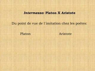 Intermezzo : Platon X Aristote Du point de vue de l´imitation chez les poètes: Platon Aristote 