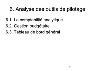 6. Analyse des outils de pilotage
6.1. La comptabilité analytique
6.2. Gestion budgétaire
6.3. Tableau de bord général

11

 