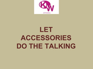 LET
ACCESSORIES
DO THE TALKING
 