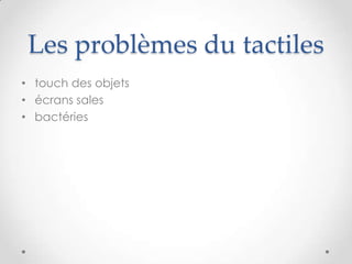 Les problèmes du tactiles
• touch des objets
• écrans sales
• bactéries
 