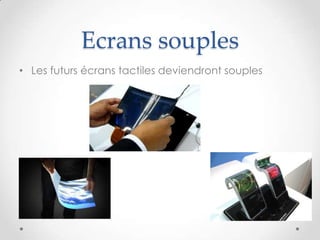 Ecrans souples
• Les futurs écrans tactiles deviendront souples
 