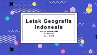 Letak Geografis
Indonesia
I m a n u e l R i c h a r d Al d e n
N o . Ab s e n 1 7
K e l a s X I - I P S
 