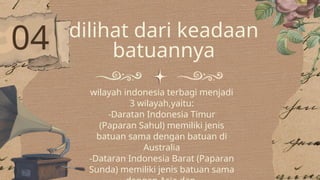 04 dilihat dari keadaan
batuannya
wilayah indonesia terbagi menjadi
3 wilayah,yaitu:
-Daratan Indonesia Timur
(Paparan Sahul) memiliki jenis
batuan sama dengan batuan di
Australia
-Dataran Indonesia Barat (Paparan
Sunda) memiliki jenis batuan sama
 