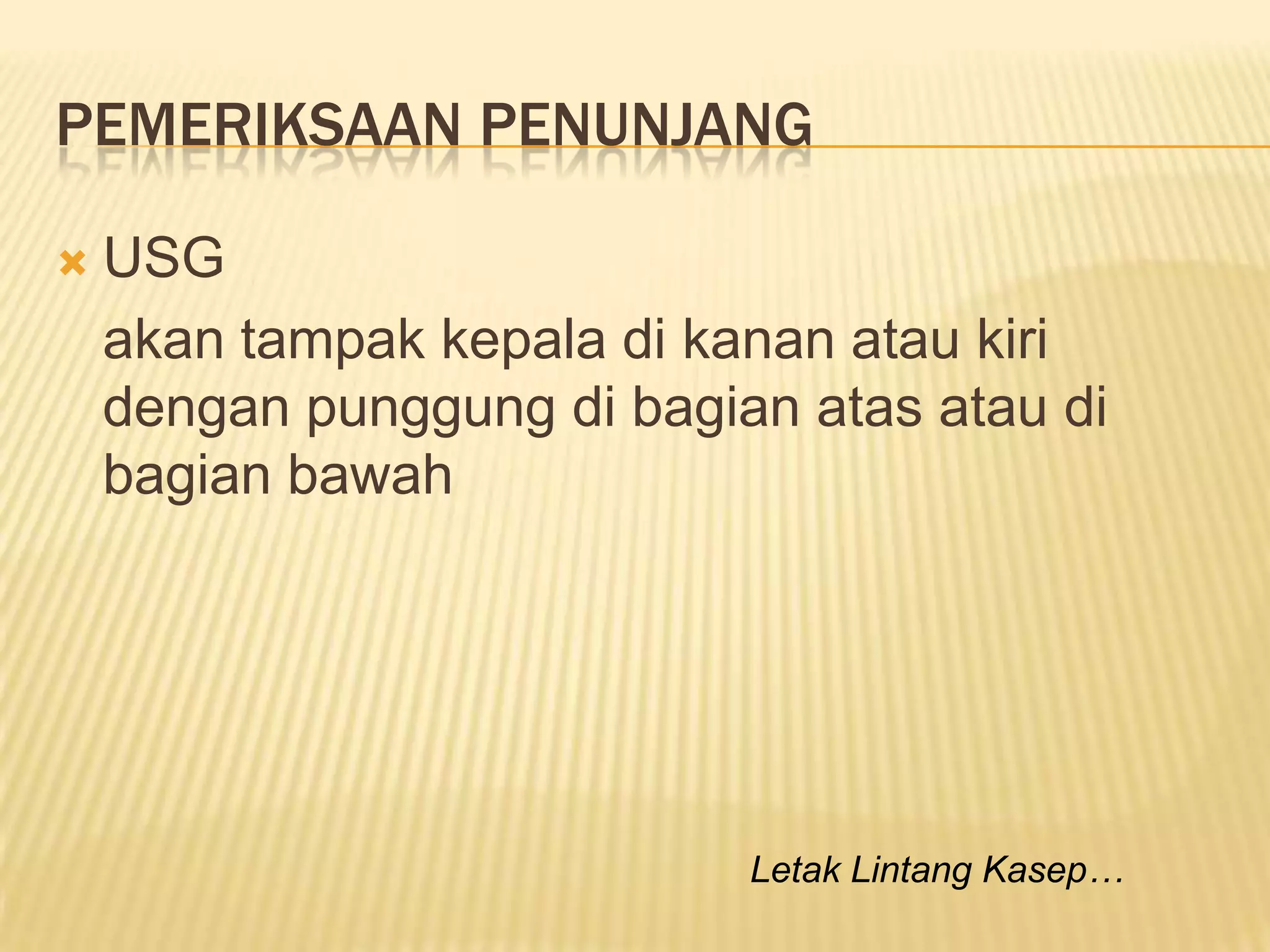 PEMERIKSAAN PENUNJANG
 USG
akan tampak kepala di kanan atau kiri
dengan punggung di bagian atas atau di
bagian bawah
Letak Lintang Kasep…
 