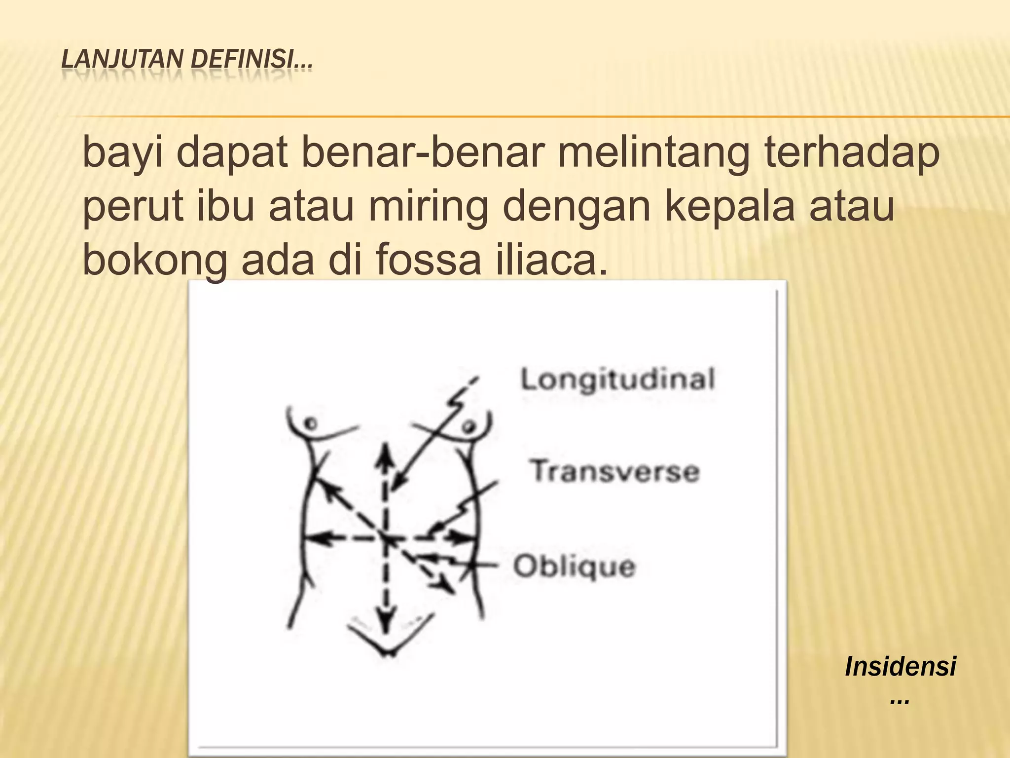 LANJUTAN DEFINISI…
bayi dapat benar-benar melintang terhadap
perut ibu atau miring dengan kepala atau
bokong ada di fossa iliaca.
Insidensi
…
 