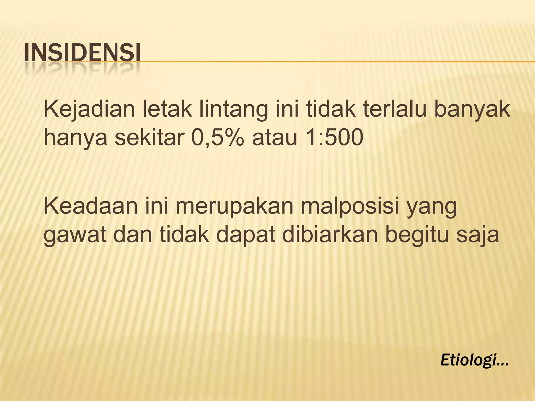 INSIDENSI
Kejadian letak lintang ini tidak terlalu banyak
hanya sekitar 0,5% atau 1:500
Keadaan ini merupakan malposisi yang
gawat dan tidak dapat dibiarkan begitu saja
Etiologi…
 