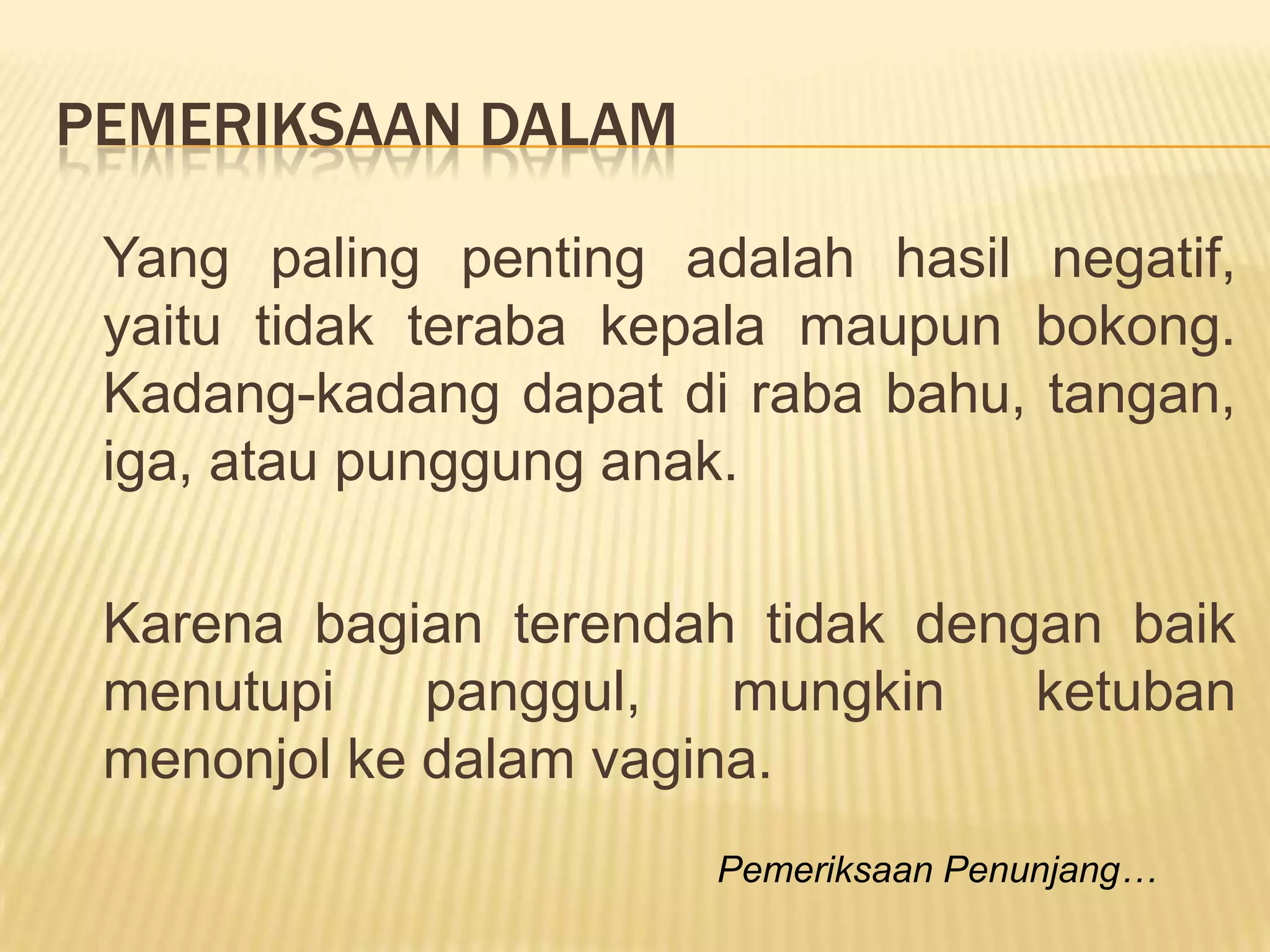 PEMERIKSAAN DALAM
Yang paling penting adalah hasil negatif,
yaitu tidak teraba kepala maupun bokong.
Kadang-kadang dapat di raba bahu, tangan,
iga, atau punggung anak.
Karena bagian terendah tidak dengan baik
menutupi panggul, mungkin ketuban
menonjol ke dalam vagina.
Pemeriksaan Penunjang…
 