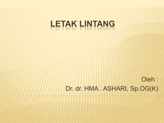 LETAK LINTANG
Oleh :
Dr. dr. HMA . ASHARI, Sp.OG(K)
 