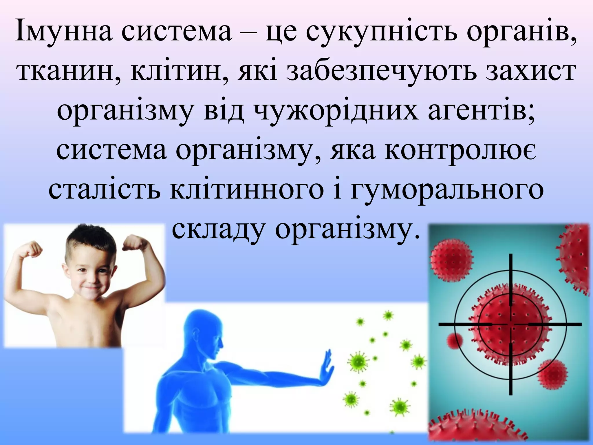 Імунна система – це сукупність органів,
тканин, клітин, які забезпечують захист
організму від чужорідних агентів;
система організму, яка контролює
сталість клітинного і гуморального
складу організму.

 