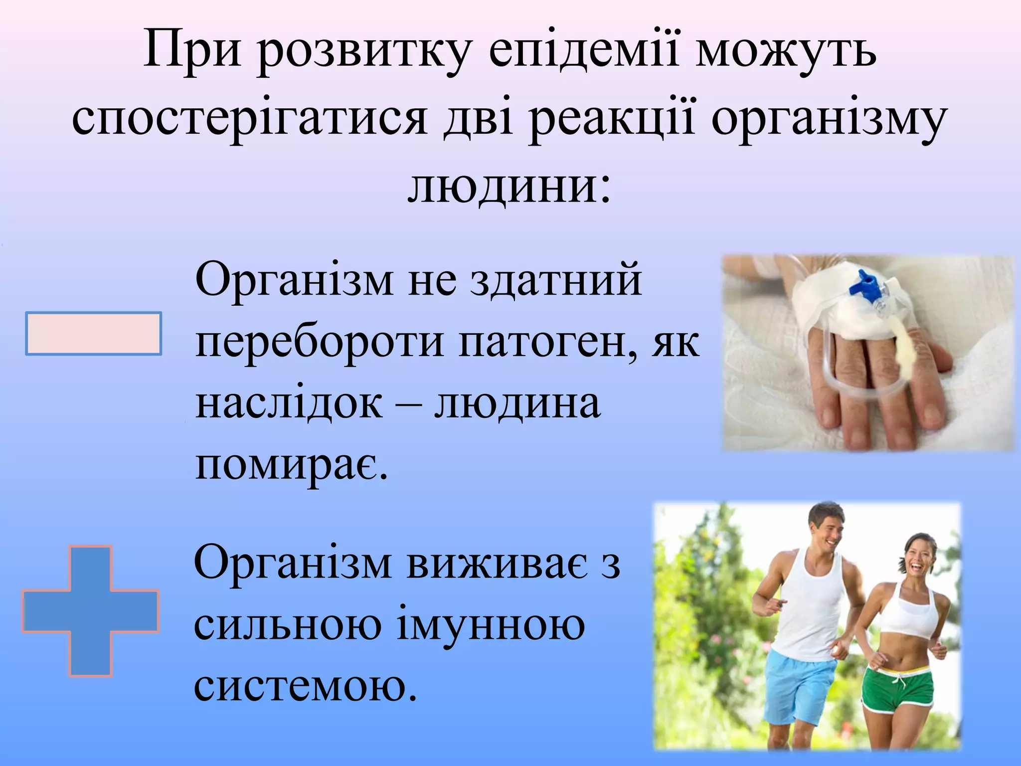 При розвитку епідемії можуть
спостерігатися дві реакції організму
людини:
Організм не здатний
перебороти патоген, як
наслідок – людина
помирає.
Організм виживає з
сильною імунною
системою.

 