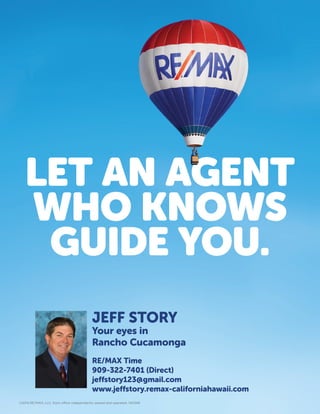 ©2014 RE/MAX, LLC. Each office independently owned and operated. 140348
JEFF STORY
Your eyes in
Rancho Cucamonga
RE/MAX Time
909-322-7401 (Direct)
jeffstory123@gmail.com
www.jeffstory.remax-californiahawaii.com
 