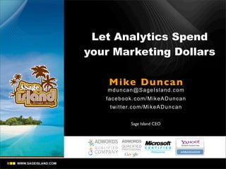 Let Analytics Spend
your Marketing Dollars

    Mike Dunca n
   mdunc an @Sa ge Is land.com
   facebook.com/MikeADuncan
    twitter.com/MikeADuncan


           Sage Island CEO
 