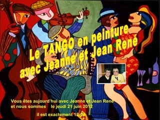 Vous êtes aujourd’hui avec Jeanne et Jean René
et nous sommes le jeudi 21 juin 2012
           il est exactement 12:04
 