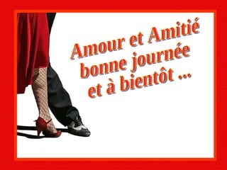 Amour et Amitié bonne journée et à bientôt ... 