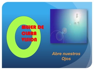 MUJER DE
CLARA
VISION
Abre nuestros
Ojos