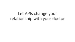 Let APIs change your
relationship with your doctor
 