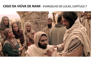 CASO DA VIÚVA DE NAIM - EVANGELHO DE LUCAS, CAPÍTULO 7
 