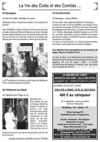 La Vie des Clubs et des Comités ...La Vie des Clubs et des Comités ...
24 HEURES DE TAROT
MENNETOU SUR CHER - SALLE DES FÊTES
SSSSAAAAMMMMEEEEDDDDIIII 22226666 ---- DDDDIIIIMMMMAAAANNNNCCCCHHHHEEEE 22227777 AAAAOOOOUUUUTTTT
RÉSERVATION AVANT LE 18 AOÛT 2006RÉSERVATION AVANT LE 18 AOÛT 2006
Renseignements : Jean-Pierre RITTIE
88 rue Marcel Bailly - 41320 MENNETOU SUR CHER
Tel : 06.60.77.11.60 ou 02.54.98.11.60
SSSSAAAAMMMMEEEEDDDDIIII 22226666 AAAAOOOOUUUUTTTT 11114444hhhh33330000
GRAND LIBRE SUR 24 HEURESGRAND LIBRE SUR 24 HEURES
400 € au vainqueur400 € au vainqueur
80 % redistribués - 3 prix par position
(basé sur 100 joueurs)
Inscriptions : 30 € - Jeunes : 15 €
PCN et Arbitrage FFT
Possibilité de jouer en équipes de 2
Buvette - Sandwichs - Petit Déjeuner
Restauration sur place
samedi soir et dimanche midi : 12 € le repas
Soupe offerte pendant la nuit
Célibataire endurci, il avait le coeur tendre. Il n’y croyait plus et
pourtant...
Alain PAYEBIEN (Trésorier CCN de la FFT) vient de convoler
en justes noces avec Roselyne (Rosy pour les amis). Entourés
de leurs copains taroteurs, sous une haie de cartes grand for-
mat, ils sont les roi et reine de la fête et ne manquent pas
d’atouts pour continuer ensemble un chemin plein de bonheur.
Pour répondre à des interrogations sur les animations de
stages, séjours et croisières Tarot :
Les frais de séjour et de déplacement des animateurs sont
directement pris en charge par les organisateurs de ces mani-
festations. VAL pour les stages « BEST » et JOCAN
VOYAGES pour les séjours et croisières Tarot. Ces anima-
tions ne coûtent rien à la FFT.
En Bourgogne
ddddeeee PPPPoooonnnntttt ddddeeee VVVVeeeeyyyylllleeee :::: MMMMaaaarrrriiiiaaaaggggeeee àààà llllaaaa ccccaaaarrrrtttteeee
La FFT présente aux nouveaux mariés toutes ses félicitations
et leur souhaite beaucoup de bonheur.
De Villefranche sur Saône
ddddeeee llll’’’’ééééppppiiiicccceeeerrrriiiieeee ffffiiiinnnneeee TTTTrrrriiiivvvveeeerrrroooo &&&& CCCCoooo
Mon petit chou,
N’en faisons pas tout
un fromage, évitons les
salades et mettons en
commun nos radis
avant que nous n’ayons
trop de bouteille. Ma
championne du tiroir
caisse (et de qua-
drettes éventuelle-
ment), je te conserve
comme épouse et ce
n’est pas une mise en
Unissons-nous pour la vie afin de voir peut-être un jour le fruit
de nos amours.
Mariage de Nathalie LEONARDI et Florent TRIVERO
En Franche-Comté
ddddeeee BBBBeeeessssaaaannnnççççoooonnnn :::: rrrreeeettttoooouuuurrrr ddddiiiiffffffffiiiicccciiiilllleeee
25 mars 2006 : finale régionale triplettes D1 à Besançon.
2 heures du matin, fin de la compétition. Les voitures ont dis-
paru sous 60 cm de neige. On est mal, on est mal ! Deux pelles
pour dégager toutes les voitures. Un certain JR frime avec son
4 x 4. Certains, découragés, décident de passer la nuit à l’hô-
tel ; les autres, inconscients, jouent la solidarité et se regrou-
pent dans les voitures. Ils mettront 5 heures en moyenne pour
rejoindre leur nid douillet.
Le Tarot, en Franche-Comté, ce n’est pas toujours franche-
ment facile, il faut compter avec les aléas climatiques.
 