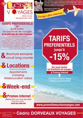 Cédric DORVEAUX, titulaire de Masters en économie, gestion et informatique,
est directeur administratif et financier dans un CFA de 1996 à 2000. Il crée une
agence de voyages SORTIR qui devient en 5 ans n°1 en Champagne Ardennes
et dans les premières au niveau national.
Marié et père de 2 enfants, il est
PDG de CD Voyages.
Carte bleue à distance, chèques
et chèques vacances acceptés
16
 