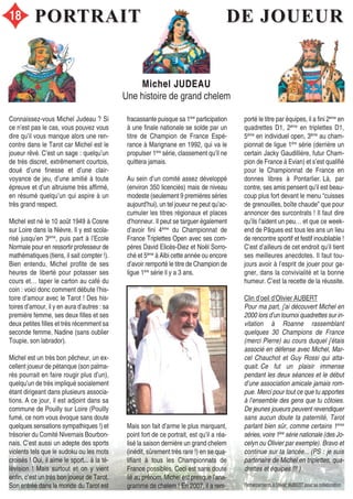 PORTRAITPORTRAIT DE JOUEURDE JOUEUR
Michel JUDEAUMichel JUDEAU
Une histoire de grand chelem
Connaissez-vous Michel Judeau ? Si
ce n’est pas le cas, vous pouvez vous
dire qu’il vous manque alors une ren-
contre dans le Tarot car Michel est le
joueur rêvé. C’est un sage : quelqu’un
de très discret, extrêmement courtois,
doué d’une finesse et d’une clair-
voyance de jeu, d’une amitié à toute
épreuve et d’un altruisme très affirmé,
en résumé quelqu’un qui aspire à un
très grand respect.
Michel est né le 10 août 1949 à Cosne
sur Loire dans la Nièvre. Il y est scola-
risé jusqu’en 3ème
, puis part à l’Ecole
Normale pour en ressortir professeur de
mathématiques (tiens, il sait compter !).
Bien entendu, Michel profite de ses
heures de liberté pour potasser ses
cours et… taper le carton au café du
coin : voici donc comment débute l’his-
toire d’amour avec le Tarot ! Des his-
toires d’amour, il y en aura d’autres : sa
première femme, ses deux filles et ses
deux petites filles et très récemment sa
seconde femme, Nadine (sans oublier
Toupie, son labrador).
Michel est un très bon pêcheur, un ex-
cellent joueur de pétanque (son palma-
rès pourrait en faire rougir plus d’un),
quelqu’un de très impliqué socialement
étant dirigeant dans plusieurs associa-
tions. A ce jour, il est adjoint dans sa
commune de Pouilly sur Loire (Pouilly
fumé, ce nom vous évoque sans doute
quelques sensations sympathiques !) et
trésorier du Comité Nivernais Bourbon-
nais. C’est aussi un adepte des sports
violents tels que le sudoku ou les mots
croisés ! Oui, il aime le sport... à la té-
lévision ! Mais surtout et on y vient
enfin, c’est un très bon joueur de Tarot.
Son entrée dans le monde du Tarot est
Mais son fait d’arme le plus marquant,
point fort de ce portrait, est qu’il a réa-
lisé la saison dernière un grand chelem
(inédit, sûrement très rare !) en se qua-
lifiant à tous les Championnats de
France possibles. Ceci est sans doute
lié au prénom, Michel est presque l’ana-
gramme de chelem ! En 2007, il a rem-
fracassante puisque sa 1ère
participation
à une finale nationale se solde par un
titre de Champion de France Espé-
rance à Marignane en 1992, qui va le
propulser 1ère
série, classement qu’il ne
quittera jamais.
Au sein d’un comité assez développé
(environ 350 licenciés) mais de niveau
modeste (seulement 9 premières séries
aujourd’hui), un tel joueur ne peut qu’ac-
cumuler les titres régionaux et places
d’honneur. Il peut se targuer également
d’avoir fini 4ème
du Championnat de
France Triplettes Open avec ses com-
pères David Elicès-Diez et Noël Sorro-
ché et 5ème
à Albi cette année ou encore
d’avoir remporté le titre de Champion de
ligue 1ère
série il y a 3 ans.
porté le titre par équipes, il a fini 2ème
en
quadrettes D1, 2ème
en triplettes D1,
5ème
en individuel open, 3ème
au cham-
pionnat de ligue 1ère
série (derrière un
certain Jacky Gaudillière, futur Cham-
pion de France à Evian) et s’est qualifié
pour le Championnat de France en
donnes libres à Pontarlier. Là, par
contre, ses amis pensent qu’il est beau-
coup plus fort devant le menu “cuisses
de grenouilles, boîte chaude” que pour
annoncer des surcontrats ! Il faut dire
qu’ils l’aident un peu… et que ce week-
end de Pâques est tous les ans un lieu
de rencontre sportif et festif inoubliable !
C’est d’ailleurs de cet endroit qu’il tient
ses meilleures anecdotes. Il faut tou-
jours avoir à l’esprit de jouer pour ga-
gner, dans la convivialité et la bonne
humeur. C’est la recette de la réussite.
Clin d’oeil d’Olivier AUBERT
Pour ma part, j’ai découvert Michel en
2000 lors d’un tournoi quadrettes sur in-
vitation à Roanne rassemblant
quelques 30 Champions de France
(merci Pierre) au cours duquel j’étais
associé en défense avec Michel, Mar-
cel Chauchot et Guy Rossi qui atta-
quait. Ce fut un plaisir immense
pendant les deux séances et le début
d’une association amicale jamais rom-
pue. Merci pour tout ce que tu apportes
à l’ensemble des gens que tu côtoies.
De jeunes joueurs peuvent revendiquer
sans aucun doute ta paternité, Tarot
parlant bien sûr, comme certains 1ères
séries, voire 1ère
série nationale (des Jo-
celyn ou Olivier par exemple). Bravo et
continue sur ta lancée... (PS : je suis
partenaire de Michel en triplettes, qua-
drettes et équipes !!! )
Remerciements à Olivier AUBERT pour sa collaboration
18
 