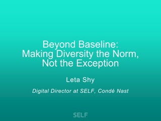 Leta Shy
Digital Director at SELF, Condé Nast
Beyond Baseline:
Making Diversity the Norm,
Not the Exception
 