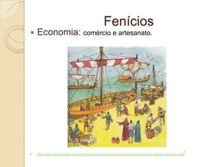 Fenícios
 Economia: comércio e artesanato.
 http://www.essaseoutras.xpg.com.br/fenicios-esquema-para-estudos-com-economia-religiao-cultura-e-mais/
 