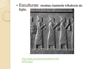  Esculturas: recebeu bastante influência do
Egito.
http://www.youtube.com/watch?v=Nr
2aGo1gipc
 