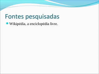 Fontes pesquisadas
Wikipédia, a enciclopédia livre.
 