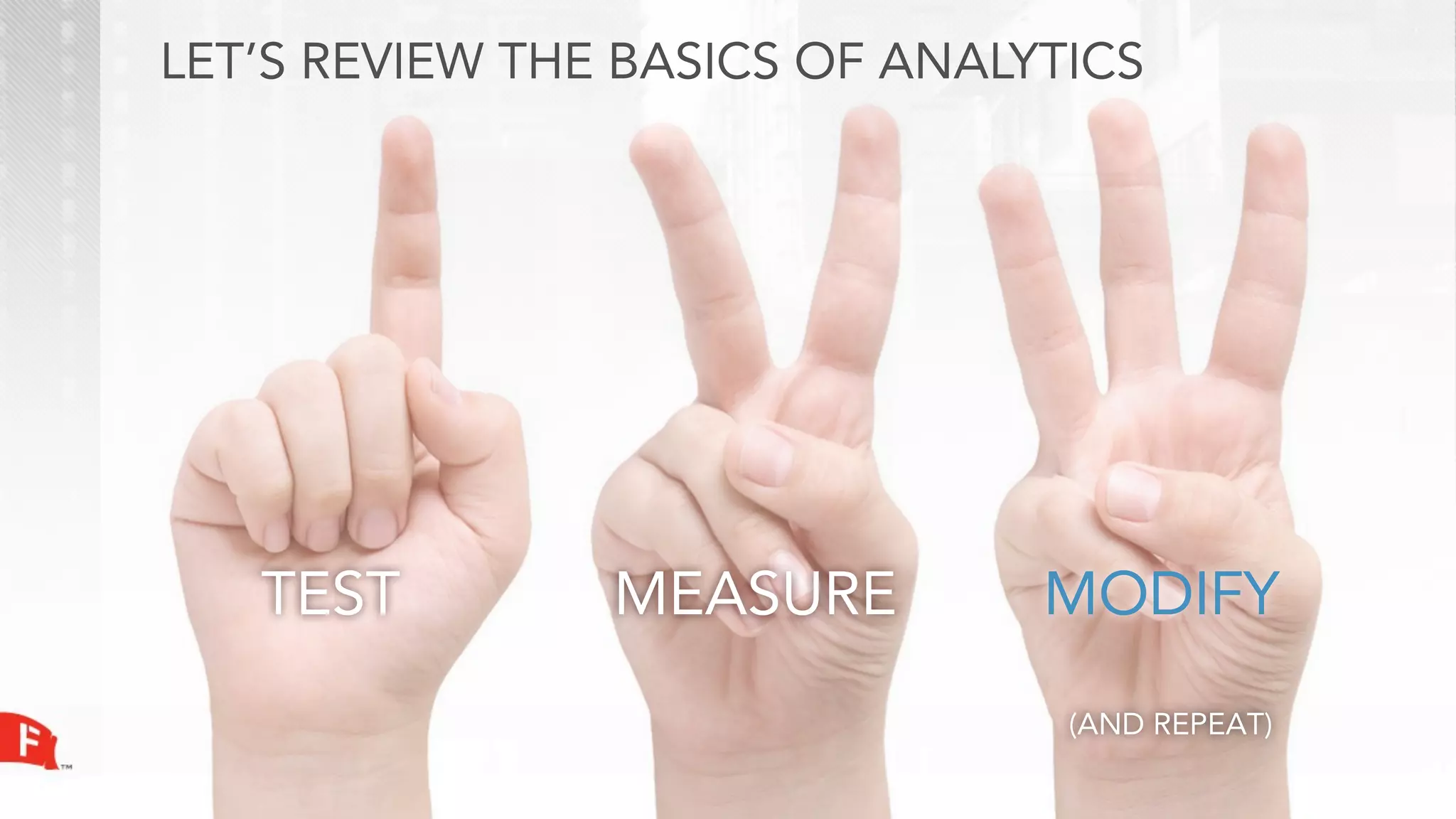 LET’S REVIEW THE BASICS OF ANALYTICS




   TEST         MEASURE         MODIFY
                                 (AND REPEAT)
 
