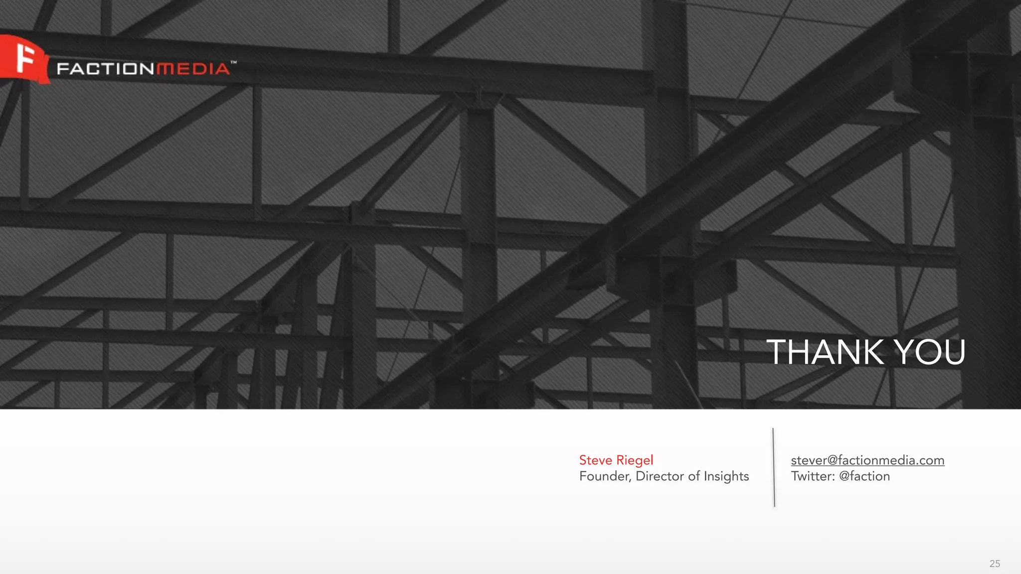 THANK YOU

Steve Riegel                     stever@factionmedia.com
Founder, Director of Insights    Twitter: @faction




                                                           25
 