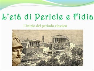 L’età di Pericle e Fidia
L’inizio del periodo classico
 