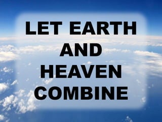 LET EARTH 
AND 
HEAVEN 
COMBINE 
 
