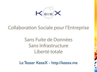 Collaboration Sociale pour l’Entreprise
Sans Fuite de Données
Sans Infrastructure
Liberté totale
Le Teaser KeeeX - http://keeex.me
 