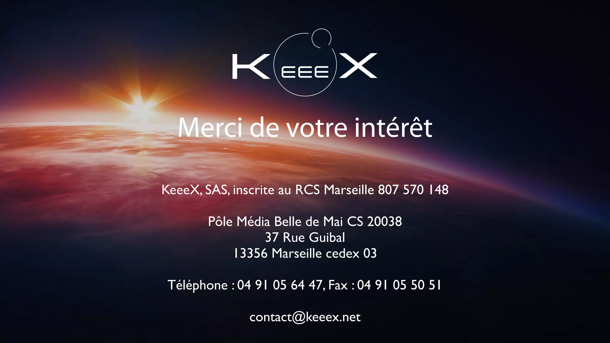 Merci de votre intérêt
KeeeX, SAS, inscrite au RCS Marseille 807 570 148
Pôle Média Belle de Mai CS 20038
37 Rue Guibal
13356 Marseille cedex 03
Téléphone : 04 91 05 64 47, Fax : 04 91 05 50 51
contact@keeex.net
31
 