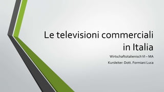 Le televisioni commerciali
in Italia
WirtschaftsitalienischVI – MA
Kursleiter: Dott. Formiani Luca
 