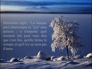 Deuxième règle : La banque peut interrompre ce "jeu" sans préavis ; à n'importe quel moment elle peut vous dire que c'est fini, qu'elle ferme le compte et qu'il n'y en aura pas d'autre.  