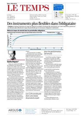 Date: 30.06.2014
Le Temps
1211 Genève 2
022/ 888 58 58
www.letemps.ch
Genre de média: Médias imprimés
Type de média: Presse journ./hebd.
Tirage: 39'716
Parution: 6x/semaine
N° de thème: 999.109
N° d'abonnement: 1094734
Page: 19
Surface: 44'735 mm²
Observation des médias
Analyse des médias
Gestion de l'information
Services linguistiques
ARGUS der Presse AG
Rüdigerstrasse 15, case postale, 8027 Zurich
Tél. 044 388 82 00, Fax 044 388 82 01
www.argus.ch
Réf. Argus: 54377222
Coupure Page: 1/2
Des instruments plus flexibles dans l'obligataire
> Gestion En séparant l'exposition au risque de crédit de la sensibilité à l'évolution des taux d'intérêt, les Credit Linked Notes permettent
une allocation plus efficiente des risques de portefeuille que les instruments obligataires traditionnels
Moins de risques de marché dans les portefeuilles obligataires
Proportion des risques de marché par rapport aux risques attendus totaux par classe d'actif
t 100%
'd 90
e
80
70
40
Sacha Duparc*
Dans un contexte de faiblesse
de l'inflation, de volonté de
relance du crédit et de soutien de
la reprise au sein de la zone euro,
la BCE a abaissé ses taux direc-
teurs et offert aux banques de
nouvelles facilités de refinance-
ment à long terme lors de son
annonce du 5 juin 2014.
Ces mesures macroéconomi-
ques extrêmement accommo-
dantes ainsi que les faibles volu-
mes d'émissions d'obligations
par les entreprises à ce stade
du cycle économique créent un
environnement à la fois propice
aux expositions longues aux
risques de crédits et potentielle-
ment défavorable aux exposi-
tions longues aux taux d'intérêt.
Si les produits obligataires tra-
ditionnels sont sensibles à ces
deux dimensions de risques,
d'autres véhicules d'investisse-
ment permettent aux gestion-
naires de les isoler l'une de
20 30
Nombre de titres en portefeuille
l'autre.
Les instruments sensibles
à l'évolution des taux sont déjà
largement présents dans les
boîtes à outils des gestionnaires.
Moins fréquents, les Credit
Default Swaps (CDS) et Credit
Linked Notes (CLN) offrent
pour leur part une exposition
pure aux risques de crédit.
Plus spécifiquement, les CLN
sont des obligations synthéti-
ques, qui offrent à leur détenteur
une exposition crédit sur une
référence donnée, que ce soit
une entreprise, un indice ou
un panier diversifié.
De manière similaire à de
nombreux produits structurés,
ils se composent d'une dette de
la banque émettrice et, indirec-
tement, de la vente de CDS dont
la prime représente le risque
de crédit de l'entité de référence.
Cette prime et le rendement de
la partie obligataire s'addition-
nent pour constituer le rende-
ment total de l'instrument.
Les CLN constituent
donc une classe
de produits à part
Portefeuille de titres: action
obligataires
40 50 60
pour les gestionnaires
de fortune
SOURCE: BCV
Loin d'être anodine, l'exposi-
tion pure au risque de crédit
a plusieurs effets indirects inté-
ressants pour les gestionnaires
de portefeuilles.
Premièrement, isolé du risque
de taux, le risque de crédit peut
être estimé plus précisément,
ce qui facilite la valorisation
de ces instruments.
Deuxièmement, les risques
de crédit présentent une corréla-
tion de défaut significativement
inférieure aux corrélations des
marchés actions en période de
stress sur les marchés financiers.
Cette caractéristique provient
de la très faible probabilité
d'observer simultanément deux
événements de crédit (défaut de
paiement, etc.). Ainsi, les risques
systématiques sont relativement
faibles dans les portefeuilles
de crédit et la contribution indi-
viduelle aux risques totaux de
chaque ligne de crédit est pro-
portionnellement plus impor-
tante.
La diversification en est
d'autant plus robuste, mais
Moins de risques de marché dans les portefeuilles obligataires
Proportion des risques de marché par rapport aux risques attendus totaux par classe d'actif Portefeuille de titres: action
t 100%
e
E"
70
."2
E
ce 60
g e
E 50
40
io 20 30 40 50
90
80
obligataires
Nombre de titres en portefeuille SOURCE BCV
 