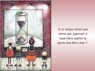Si le temps n’était pas notre ami, pourrait-il nous faire oublier la perte d’un être cher ?   
