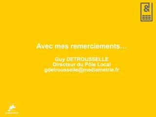 Avec mes remerciements… Guy DETROUSSELLE Directeur du Pôle Local [email_address] 