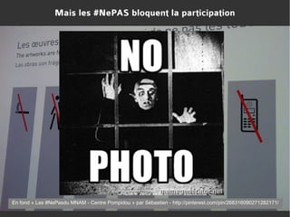 Mais les #NePAS bloquent la participation

En fond « Les #NePasdu MNAM - Centre Pompidou » par Sébastien - http://pinterest.com/pin/268316090271282171/

 