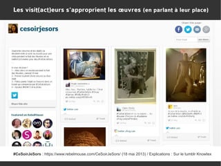 Les visit(act)eurs s'approprient les œuvres (en parlant à leur place)

#CeSoirJeSors : https://www.rebelmouse.com/CeSoirJeSors/ (18 mai 2013) / Explications : Sur le tumblr Knowtex

 