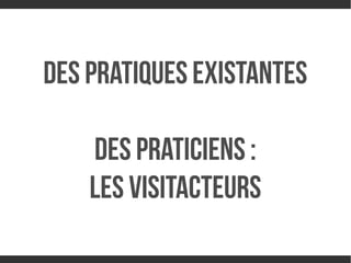Des pratiques existantes
DES PraTIciens :
LeS Visitacteurs
http://omer.mobi/notes/le-numerique-est-trans

 