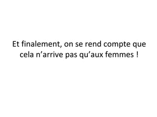 Et finalement, on se rend compte que cela n’arrive pas qu’aux femmes ! 