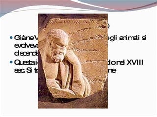 Anassimandro Già ne VI sec. A.c. sosteneva che gli animali si evolvevano e che gli esseri umani discendevano dai pesci  Questa idea non ebbe fortuna e solo nel XVIII sec. Si tornò a parlare di evoluzione 
