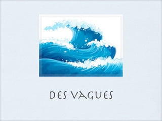 des vagues
 