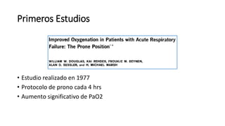 Primeros Estudios
• Estudio realizado en 1977
• Protocolo de prono cada 4 hrs
• Aumento significativo de PaO2
 