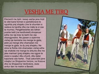 Elementi me tipik i kesaj veshje jane tirqit
te cilet kane formen e pantollonave te
ngushta prej shajaku (me te shumten e
rasteve te bardhe dhe me rralle te zi ose
te murme). Pergjithesishte ato lidhen
poshte belit (ne kerdhokell) shoqeruar
edhe me nje brez te lesht me vija
disangjyreshe. Ne pjesen e siperrme
vishej nje kemishe me menge te gjata,
jelek pa menge dhe xhamadan me
menge te gjata, te dy prej shajaku. Ne
stine te ftohta mbi xhamadan vishej edhe
nje xhakete me menge te shkurta dhe me
jake marinari (prej shajaku me ngjyre te
zeze) e quajtur diku xhurdi, diku tjeter
kaporane ose herke . Tirqit zakonisht jane
mbajtur ne Shqiperine Veriore, ne Kosove
dhe ne Shqiperine Verilindore, duke
arritur deri ne rrethin e Beratit.
 