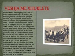 E merr kete emer nga nje lloj fundi ne
forme kembane te valezuar, i qepur me
rripa prej shajaku te vendosur njeri pas
tjetrit ne linje horizontale, bashkimi i te
cileve realizohet me gajtana te holle prej
leshi. Xhubleta shoqerohet edhe me disa
pjese te tjera prej shajaku me ngjyre te
zeze, si te xhubletes te cilat quhen grykes,
mange, dhe krahol. Pjese tjeter eshte edhe
brezi i gjere i zbukuruar me rruaza dhe
gajtana i cili ne te folmen vendore quhet
kerrdhokell. Ne koke mbahej nje shami e
bardhe, e leshuar mbi shpatulla. Kembet
mbroheshin me kellei shajaku ose me
eorape te gjata si dhe me opinga
lekure.Veshja me xhubletë në gjysmën e
poshtëme ka formën e këmbanës dhe në
gjysmën e sipërme ngjan me veshjen e
kryqëtarëve, sikundër dhe mjaft simbole të
gdhendura mbi këtë kostum, si koka e
demit kretan, forma kryqi, svastike, etj janë
të njohura si të templarëve.
 